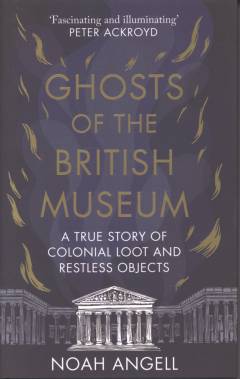 Ghosts of the British Museum : a true story of colonial loot and restless objects