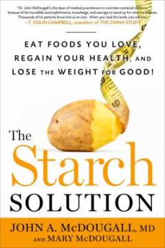 The starch solution : eat the foods you love, regain your health, and lose the weight for good!