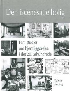 Den iscenesatte bolig : fem studier om hjemliggørelse i det 20. århundrede