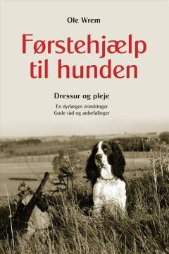 Førstehjælp til hunden : dressur og pleje : en dyrlæges erindringer : gode råd og anbefalinger