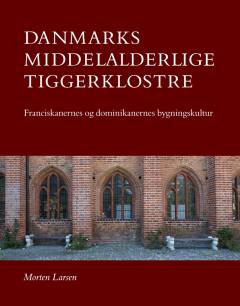 Danmarks middelalderlige tiggerklostre : franciskanernes og dominikanernes bygningskultur