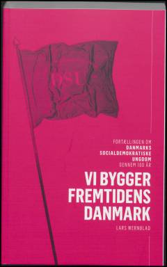 Vi bygger fremtidens Danmark : fortællingen om Danmarks Socialdemokratiske Ungdom gennem 100 år