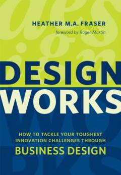Design works : how to tackle your toughest innovation challenges through business design
