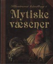 Illustreret håndbog i mytiske væsener : en kort introduktion til forskellige væsener som optræder i myter og sagn fra hele verden