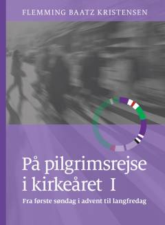 På pilgrimsrejse i kirkeåret. Bind 1 : Fra første søndag i advent til langfredag