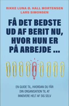 Få det bedste ud af Berit nu, hvor hun alligevel er på arbejde : en guide til, hvordan du bedre får din organisation til at innovere