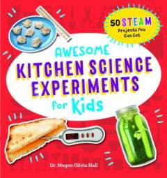 Awesome kitchen science experiments for kids : 50 STEAM projects you can eat!