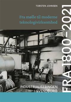 Fra mølle til moderne teknologivirksomhed : industrialiseringen i Svendborg fra 1800-2021