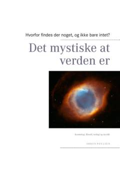 Det mystiske at verden er : hvorfor findes der noget, og ikke bare intet? : kosmologi, metafysik, teologi, mytologi og mystik