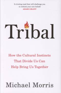 Tribal : how the cultural instincts that divide us can help bring us together
