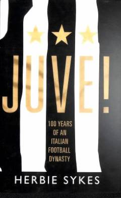 Juve! : 100 years of an Italian footballing dynasty