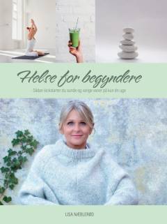 Helse for begyndere : sådan kickstarter du sunde og varige vaner på kun én uge