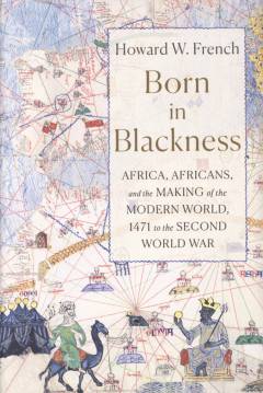 Born in blackness : Africa, Africans, and the making of the modern world, 1471 to the Second World War