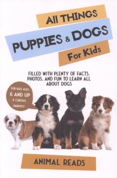 All things puppies & dogs for kids : filled with facts, photos, and fun to learn all about puppies & dogs