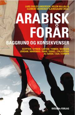Arabisk forår : baggrund og konsekvenser : Egypten, Syrien, Libyen, Yemen, Bahrain, Jordan, Marokko, Iran, Israel, Palæstina, Al-Qaida, USA, Europa