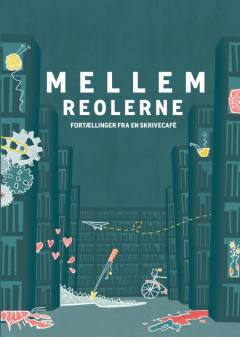 Mellem reolerne : fortællinger fra en skrivecafé