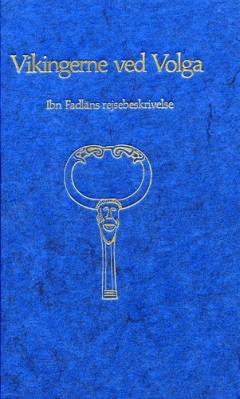 Vikingerne ved Volga : Ibn Faḍlāns rejsebeskrivelse resumeret, deloversat og kommenteret af Jørgen Bæk Simonsen