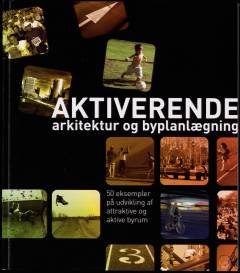 Aktiverende arkitektur og byplanlægning : 50 eksempler på udvikling af attraktive og aktive byrum