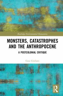 Monsters, catastrophes and the anthropocene : a postcolonial critique