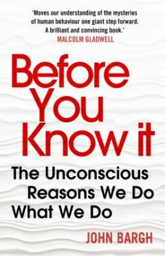 Before you know it : the unconscious reasons we do what we do