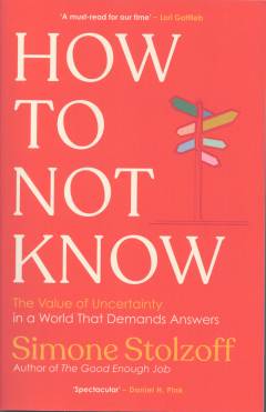 How to not know : the value of uncertainty in a world that demands answers