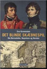 Det blinde skæbnespil : om Bernadotte, Napoleon og Norden
