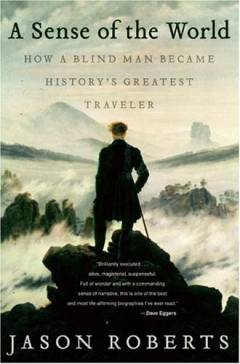A sense of the world : how a blind man became history's greatest traveler