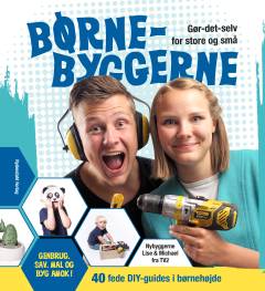 Børnebyggerne : gør-det-selv for store og små : 40 fede DIY-guides i børnehøjde