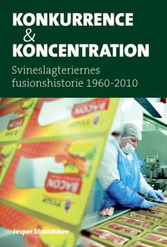 Konkurrence og koncentration : svineslagteriernes fusionshistorie 1960-2010. Bind 1