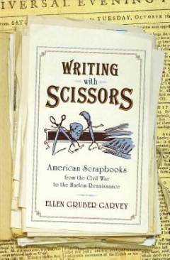 Writing with scissors : American scrapbooks from the Civil War to the Harlem renaissance