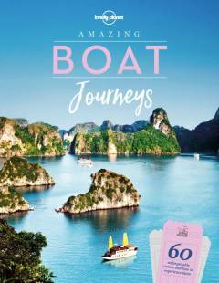 Amazing boat journeys : 60 unforgettable trips over water and how to experience them