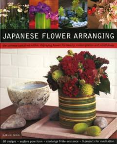 Japanese flower arranging : the universe contained within: displaying flowers for beauty, contemplation and mindfulness