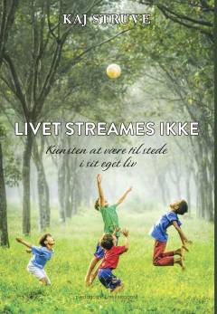 Livet streames ikke : kunsten at være til stede i ens eget liv