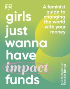 Girls just wanna have impact funds : a feminist guide to changing the world with your money