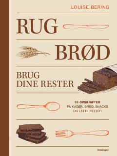 Rugbrød : brug dine rester : 55 opskrifter på kager, brød, snacks og lette retter