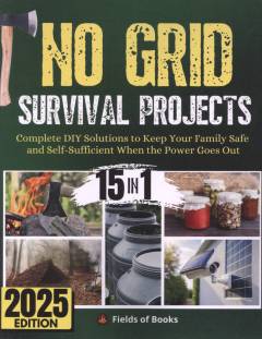 No grid survival projects : complete DIY solutions to keep your family safe and self-sufficient when the power goes out