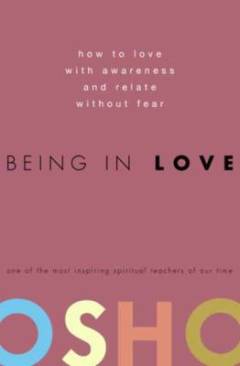Being in love : how to love with awareness and relate without fear