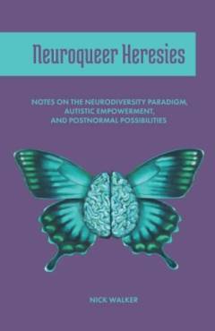 Neuroqueer heresies : notes on the neurodiversity paradigm, autistic empowerment, and postnormal possibilities