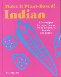 Make it plant-based! - Indian : 50+ recipes for vegan curries, chaat, breakfasts, breads, and sweets