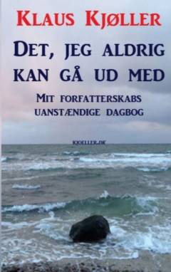 Det, jeg aldrig kan gå ud med : mit forfatterskabs uanstændige dagbog