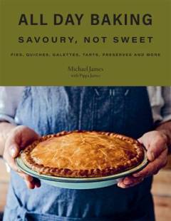 All day baking : savoury, not sweet : pies, quiches, galettes, tarts, preserves and more