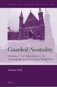 Guarded neutrality : diplomacy and internment in the Netherlands during the First World War