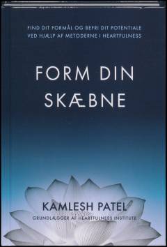 Form din skæbne : find dit formål og befri dit potentiale ved hjælp af metoderne i heartfulness