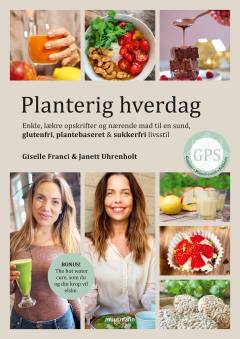 Planterig hverdag : enkle, lækre opskrifter og nærende mad til en sund, glutenfri, plantebaseret & sukkerfri livsstil