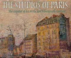 The studios of Paris : the capital of art in the late nineteenth century