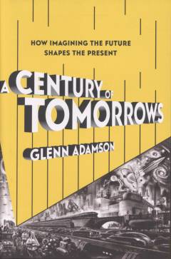 A century of tomorrows : how imagining the future shapes the present