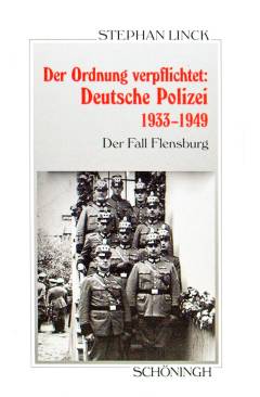 Der Ordnung verpflichtet: Deutsche Polizei 1933-1949 : der Fall Flensburg