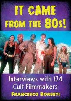 It came from the 80s! : interviews with 124 cult filmmakers
