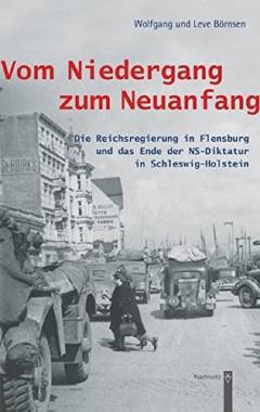 Vom Niedergang zum Neuanfang : die Reichsregierung in Flensburg und das Ende der NS-Diktatur in Schleswig-Holstein