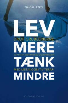 Lev mere tænk mindre : drop grublerierne og slip fri af nedtrykthed og depression med metakognitiv terapi